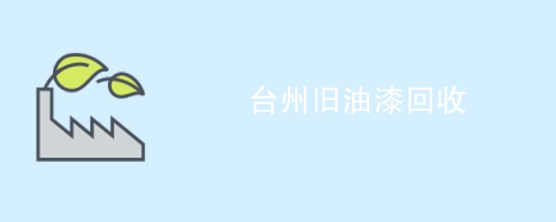 台州旧油漆回收