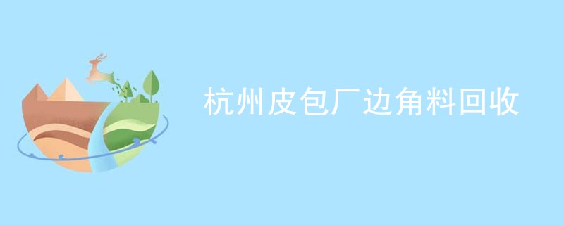 杭州皮包厂边角料回收
