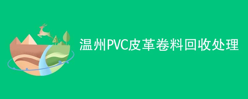 温州PVC皮革卷料回收处理