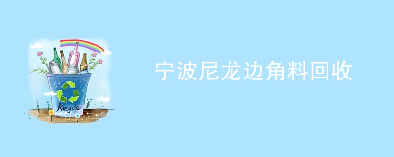 宁波尼龙边角料回收