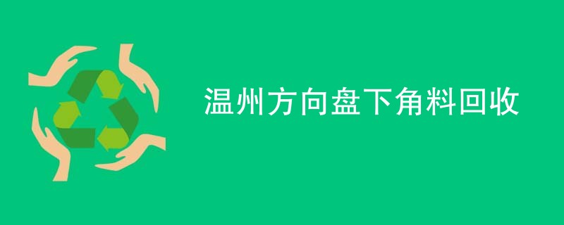 温州方向盘下角料回收