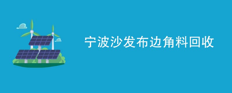 宁波沙发布边角料回收