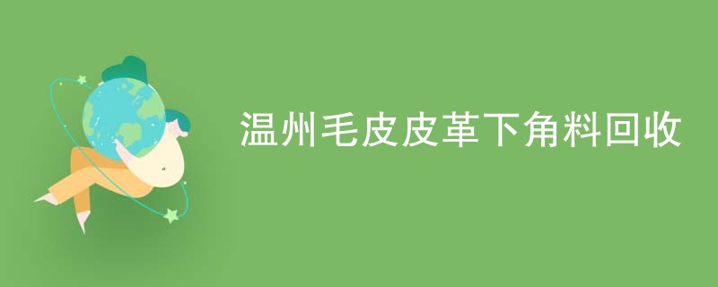 温州毛皮皮革下角料回收