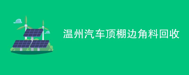 温州汽车顶棚边角料回收