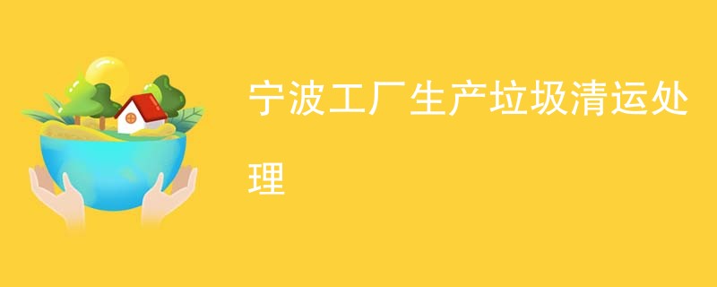 宁波工厂生产垃圾清运处理