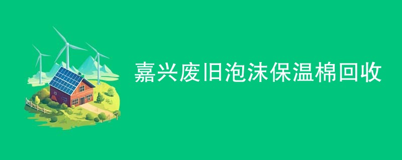 嘉兴废旧泡沫保温棉回收