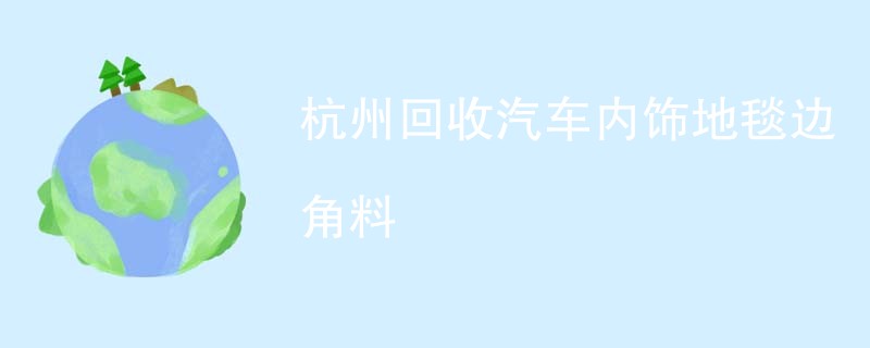 杭州回收汽车内饰地毯边角料