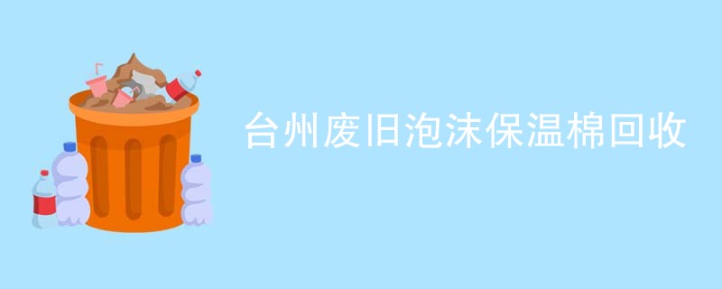 台州废旧泡沫保温棉回收
