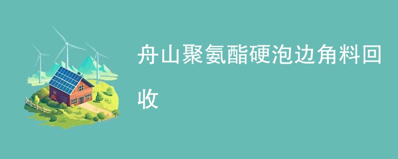 舟山聚氨酯硬泡边角料回收