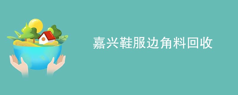 嘉兴鞋服边角料回收