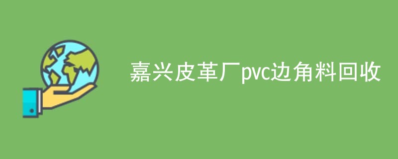 嘉兴皮革厂pvc边角料回收