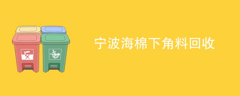 宁波海棉下角料回收