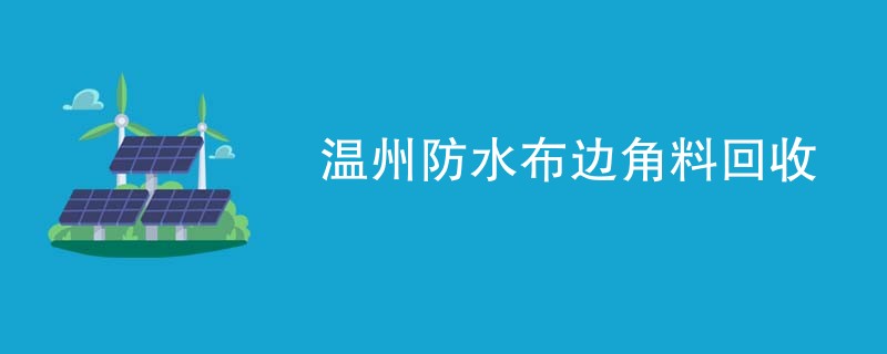 温州防水布边角料回收