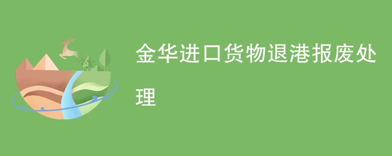 金华进口货物退港报废处理