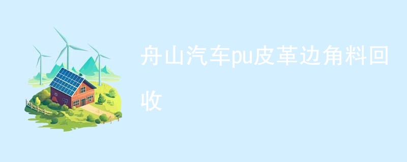 舟山汽车pu皮革边角料回收