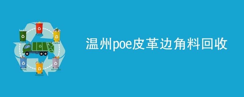温州poe皮革边角料回收