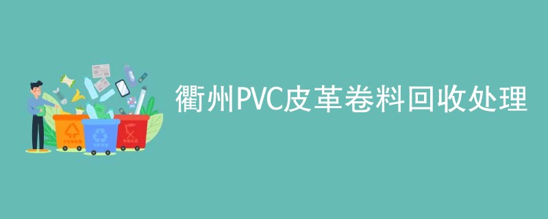 衢州PVC皮革卷料回收处理