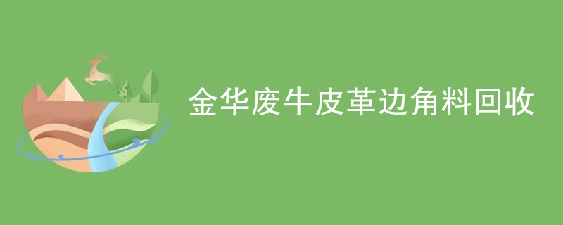 金华废牛皮革边角料回收
