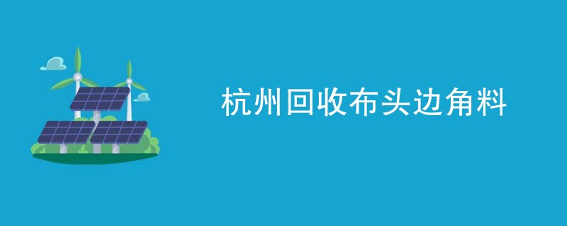 杭州回收布头边角料