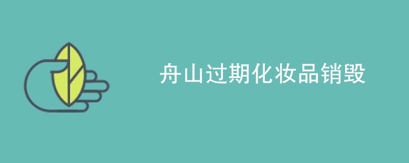 舟山过期化妆品销毁