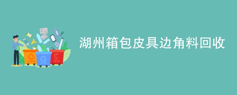 湖州箱包皮具边角料回收