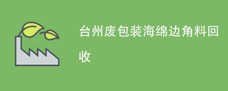 台州废包装海绵边角料回收