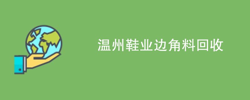 温州鞋业边角料回收