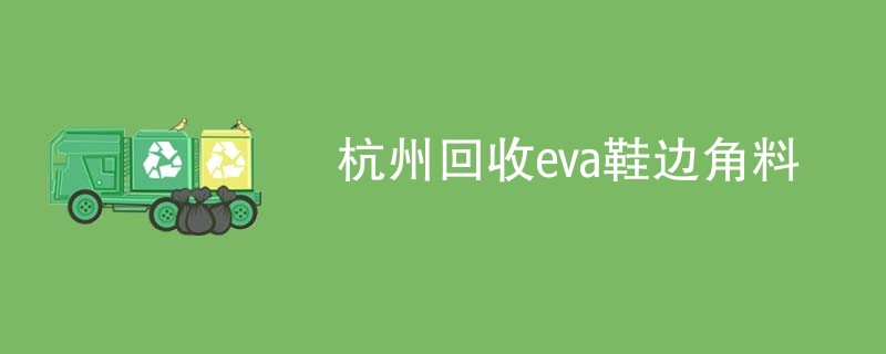 杭州回收eva鞋边角料