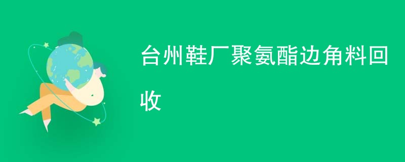 台州鞋厂聚氨酯边角料回收