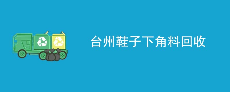 台州鞋子下角料回收