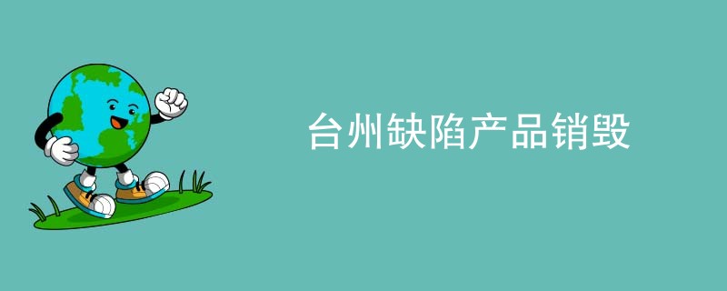 台州缺陷产品销毁