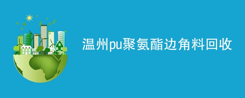 温州pu聚氨酯边角料回收