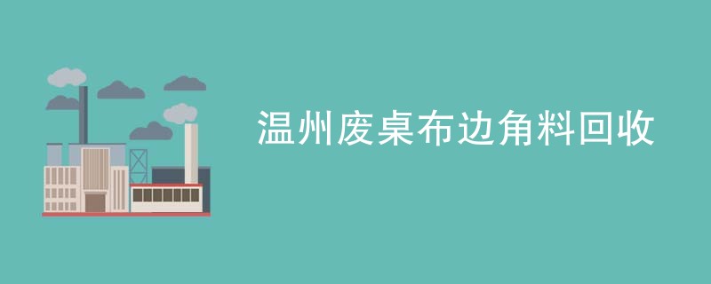 温州废桌布边角料回收