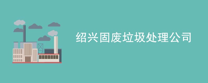 绍兴固废垃圾处理公司