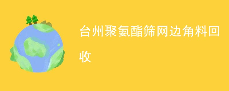台州聚氨酯筛网边角料回收