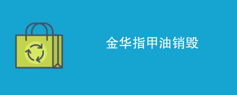 金华指甲油销毁