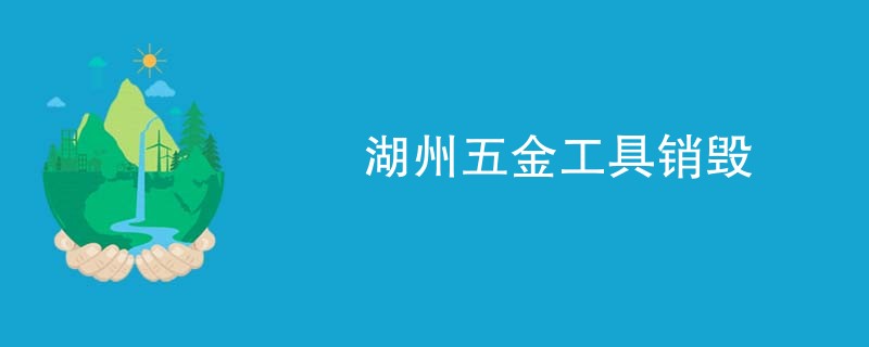 湖州五金工具销毁