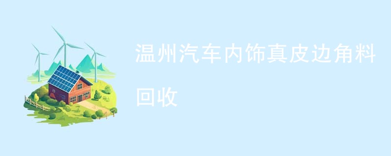 温州汽车内饰真皮边角料回收