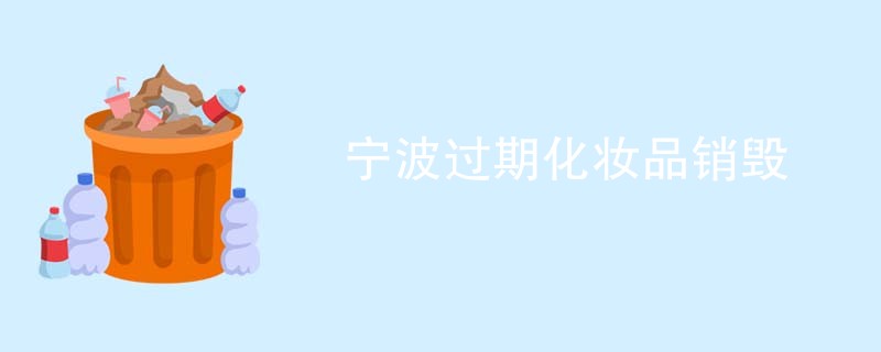 宁波过期化妆品销毁