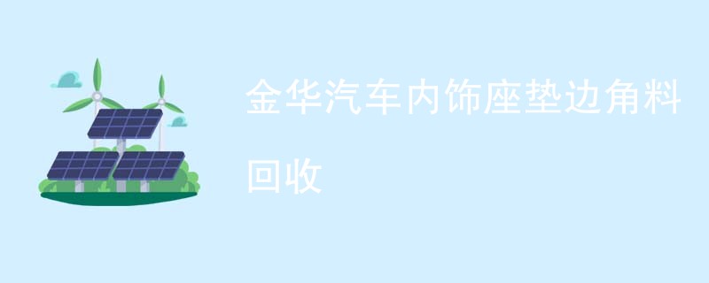 金华汽车内饰座垫边角料回收
