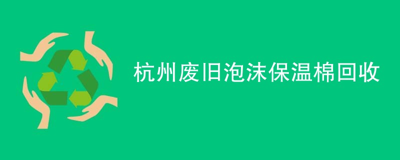 杭州废旧泡沫保温棉回收