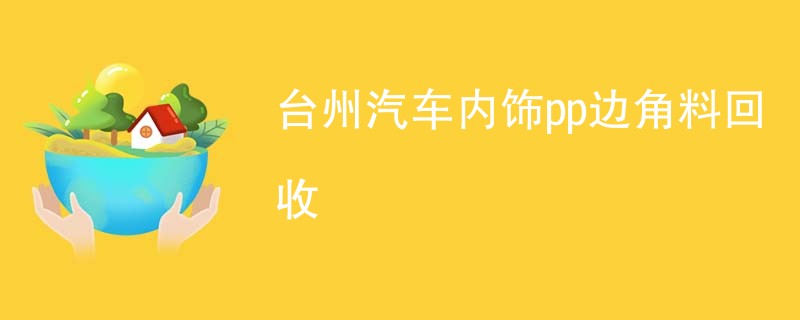 台州汽车内饰pp边角料回收