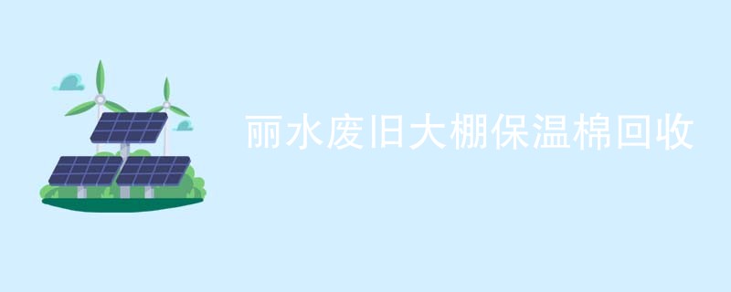 丽水废旧大棚保温棉回收