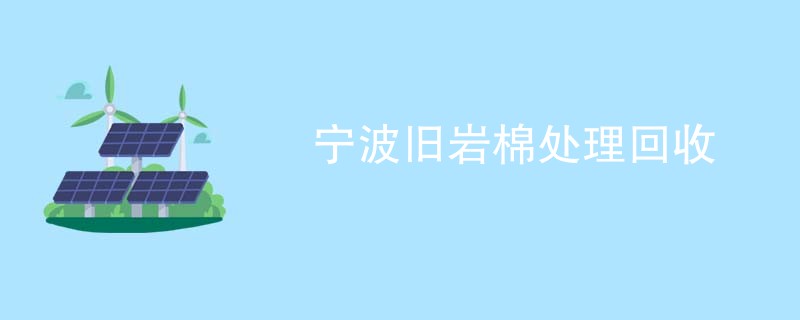 宁波旧岩棉处理回收