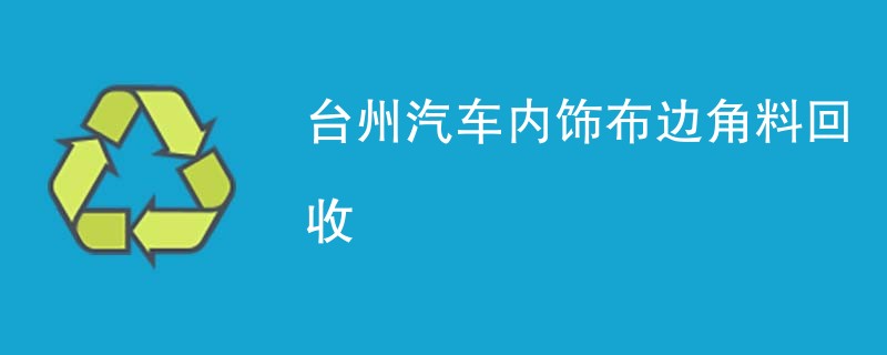 台州汽车内饰布边角料回收