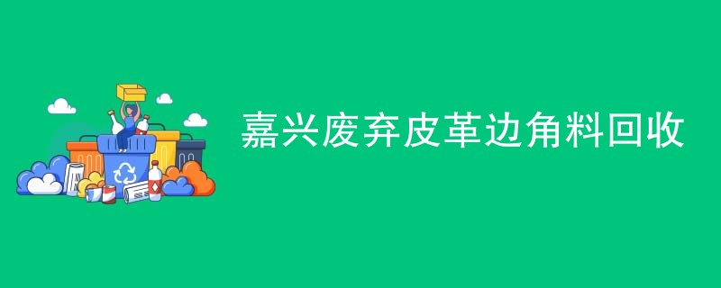 嘉兴废弃皮革边角料回收