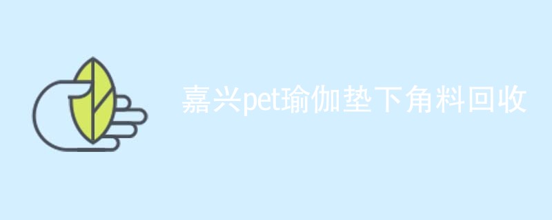 嘉兴pet瑜伽垫下角料回收