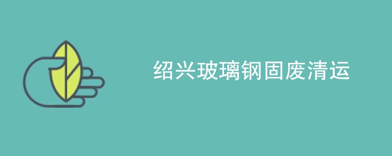绍兴玻璃钢固废清运