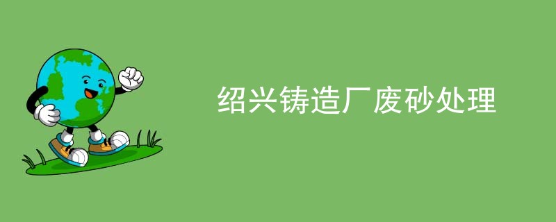 绍兴铸造厂废砂处理