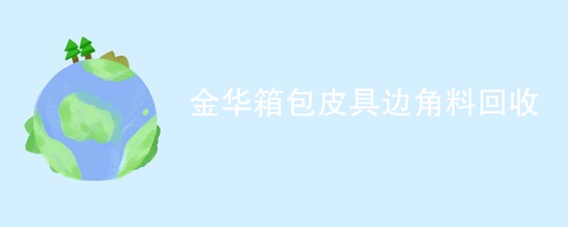 金华箱包皮具边角料回收